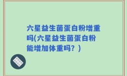 六星益生菌蛋白粉增重吗(六星益生菌蛋白粉能增加体重吗？)