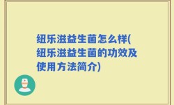 纽乐滋益生菌怎么样(纽乐滋益生菌的功效及使用方法简介)