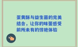 蛋黄酥与益生菌的完美结合，让你的味蕾感受前所未有的惊艳体验
