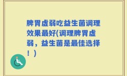 脾胃虚弱吃益生菌调理效果最好(调理脾胃虚弱，益生菌是最佳选择！)