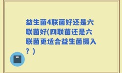 益生菌4联菌好还是六联菌好(四联菌还是六联菌更适合益生菌摄入？)