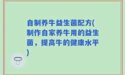 自制养牛益生菌配方(制作自家养牛用的益生菌，提高牛的健康水平)