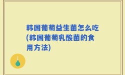 韩国葡萄益生菌怎么吃(韩国葡萄乳酸菌的食用方法)