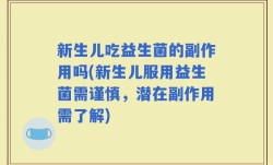 新生儿吃益生菌的副作用吗(新生儿服用益生菌需谨慎，潜在副作用需了解)