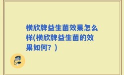 横欣牌益生菌效果怎么样(横欣牌益生菌的效果如何？)