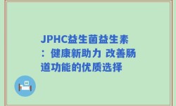 JPHC益生菌益生素：健康新助力 改善肠道功能的优质选择