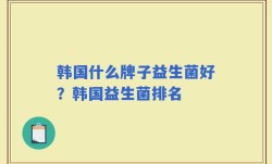 韩国什么牌子益生菌好？韩国益生菌排名
