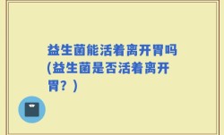 益生菌能活着离开胃吗(益生菌是否活着离开胃？)