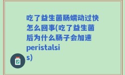 吃了益生菌肠蠕动过快怎么回事(吃了益生菌后为什么肠子会加速 peristalsis)
