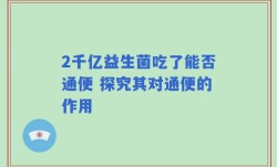 2千亿益生菌吃了能否通便 探究其对通便的作用