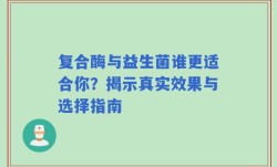 复合酶与益生菌谁更适合你？揭示真实效果与选择指南