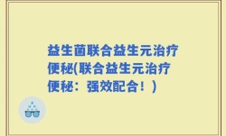 益生菌联合益生元治疗便秘(联合益生元治疗便秘：强效配合！)