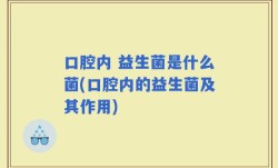 口腔内 益生菌是什么菌(口腔内的益生菌及其作用)