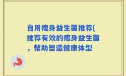自用瘦身益生菌推荐(推荐有效的瘦身益生菌，帮助塑造健康体型