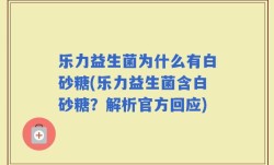 乐力益生菌为什么有白砂糖(乐力益生菌含白砂糖？解析官方回应)