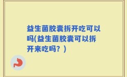 益生菌胶囊拆开吃可以吗(益生菌胶囊可以拆开来吃吗？)