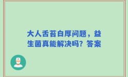 大人舌苔白厚问题，益生菌真能解决吗？答案