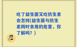 吃了益生菌又吃抗生素会怎样(益生菌与抗生素同时食用的危害，你了解吗？)