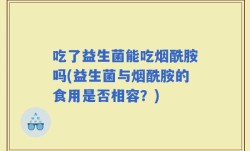 吃了益生菌能吃烟酰胺吗(益生菌与烟酰胺的食用是否相容？)