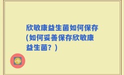 欣敏康益生菌如何保存(如何妥善保存欣敏康益生菌？)