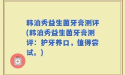 韩泊秀益生菌牙膏测评(韩泊秀益生菌牙膏测评：护牙养口，值得尝试。)
