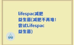 lifespac减肥益生菌(减肥不再难！尝试Lifespac益生菌)