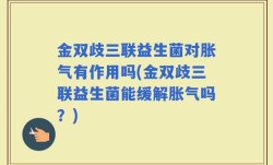金双歧三联益生菌对胀气有作用吗(金双歧三联益生菌能缓解胀气吗？)