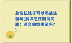 急性拉肚子可以喝益生菌吗(解决急性腹泻问题：适合喝益生菌吗？)