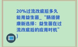 20%过流改底后多久能用益生菌_“肠道健康新选择：益生菌在过流改底后的应用时机”)