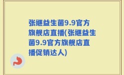 张继益生菌9.9官方旗舰店直播(张继益生菌9.9官方旗舰店直播促销达人)