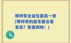 哪种茶含益生菌高一些(哪种茶的益生菌含量更高？答案揭晓！)