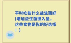 平时吃些什么益生菌好(增加益生菌摄入量，这些食物是你的好选择！)