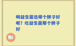喝益生菌选哪个牌子好呢？吃益生菌那个牌子好