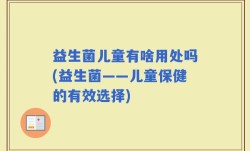 益生菌儿童有啥用处吗(益生菌——儿童保健的有效选择)