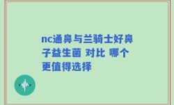 nc通鼻与兰骑士好鼻子益生菌 对比 哪个更值得选择