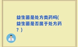 益生菌是处方类药吗(益生菌是否属于处方药？)