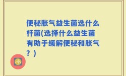 便秘胀气益生菌选什么杆菌(选择什么益生菌有助于缓解便秘和胀气？)