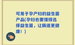 可用于孕产妇的益生菌产品(孕妇也要懂得选择益生菌，让肠道更健康！)