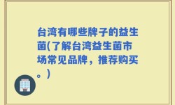 台湾有哪些牌子的益生菌(了解台湾益生菌市场常见品牌，推荐购买。)