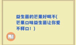 益生菌的芒果好喝不(芒果口味益生菌让你爱不释口！)