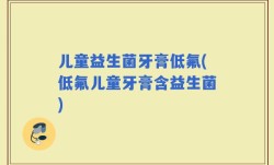 儿童益生菌牙膏低氟(低氟儿童牙膏含益生菌)