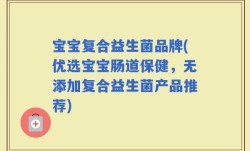 宝宝复合益生菌品牌(优选宝宝肠道保健，无添加复合益生菌产品推荐)