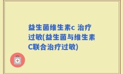 益生菌维生素c 治疗过敏(益生菌与维生素C联合治疗过敏)