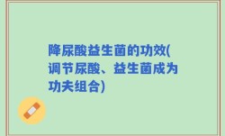 降尿酸益生菌的功效(调节尿酸、益生菌成为功夫组合)