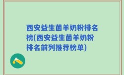 西安益生菌羊奶粉排名榜(西安益生菌羊奶粉排名前列推荐榜单)