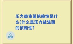 乐力益生菌依赖性是什么(什么是乐力益生菌的依赖性？
