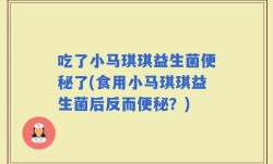 吃了小马琪琪益生菌便秘了(食用小马琪琪益生菌后反而便秘？)