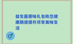 益生菌原味礼包助您健康肠道提升尽享美味生活