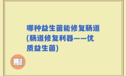 哪种益生菌能修复肠道(肠道修复利器——优质益生菌)