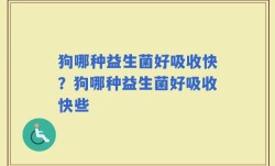 狗哪种益生菌好吸收快？狗哪种益生菌好吸收快些